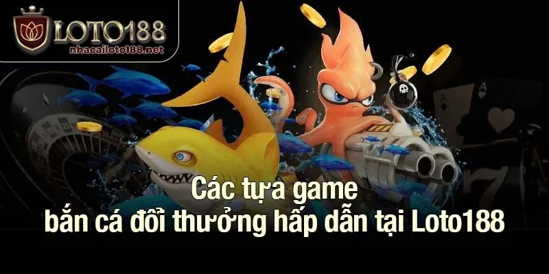 Các tựa game bắn cá đổi thưởng hấp dẫn tại Loto188