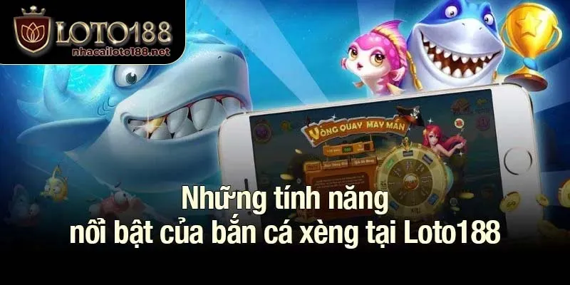 Những tính năng nổi bật của bắn cá xèng tại Loto188