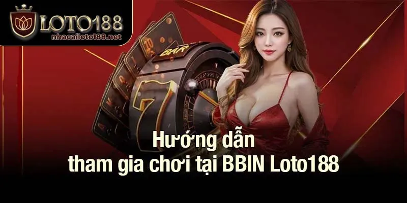 Hướng dẫn tham gia chơi tại BBIN Loto188