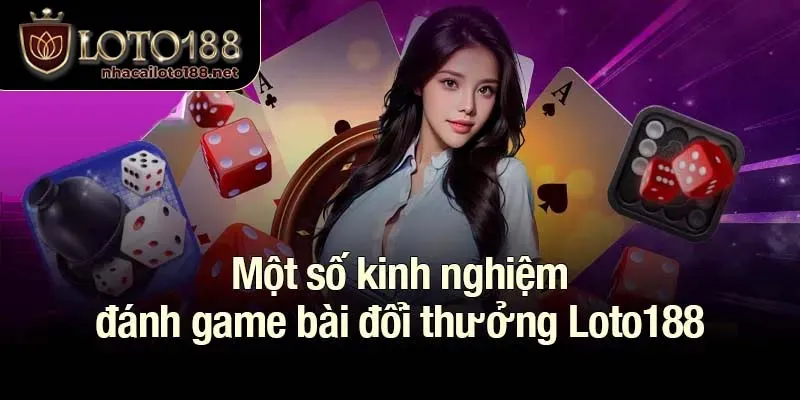 Một số kinh nghiệm đánh game bài đổi thưởng Loto188