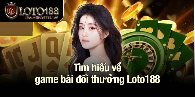 Tìm hiểu về game bài đổi thưởng Loto188