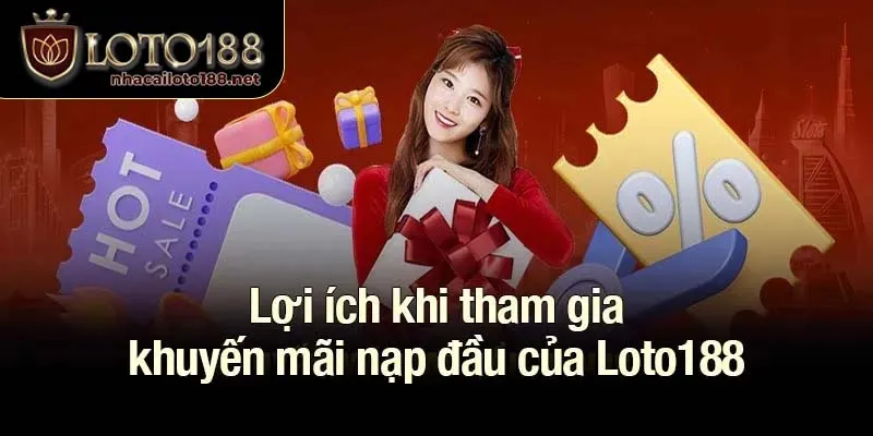 Lợi ích khi tham gia khuyến mãi nạp đầu của Loto188