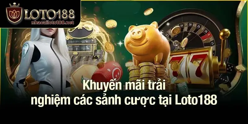Khuyến mãi trải nghiệm các sảnh cược tại Loto188