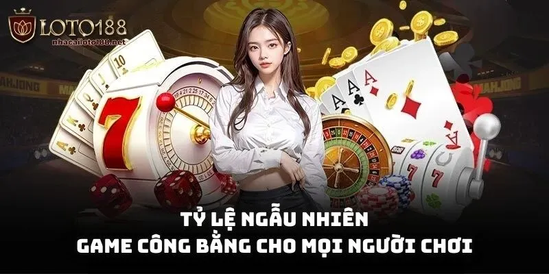 Tỷ lệ ngẫu nhiên, game công bằng cho mọi người chơi