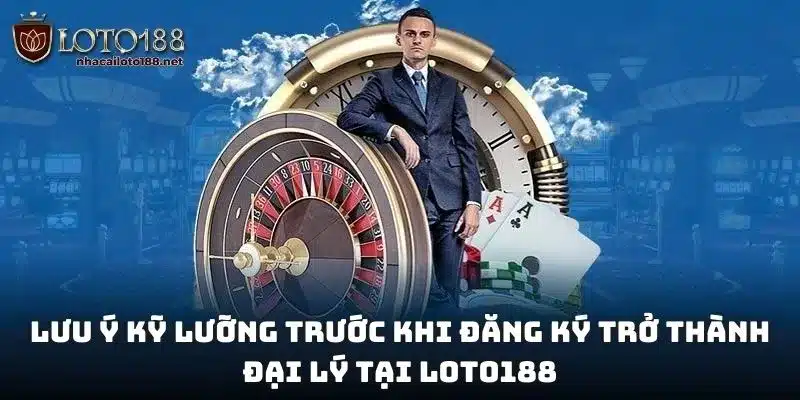 Lưu ý kỹ lưỡng trước khi đăng ký trở thành đại lý tại Loto188