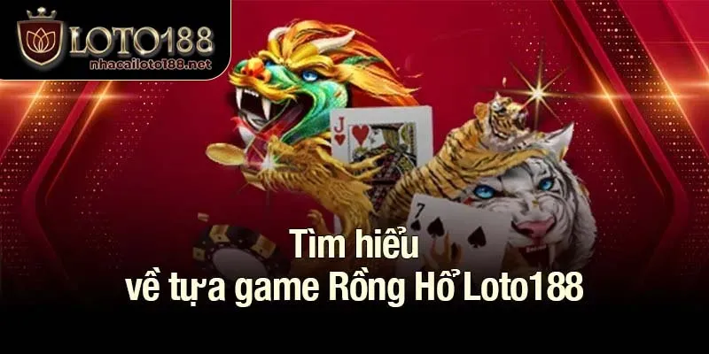 Tìm hiểu về tựa game Rồng Hổ Loto188