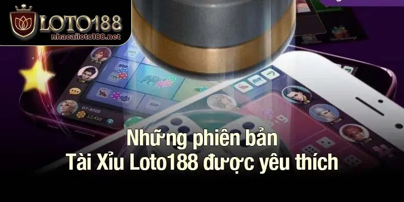 Những phiên bản Tài Xỉu Loto188 được yêu thích