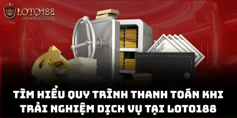 Tìm hiểu quy trình thanh toán khi trải nghiệm dịch vụ tại Loto188