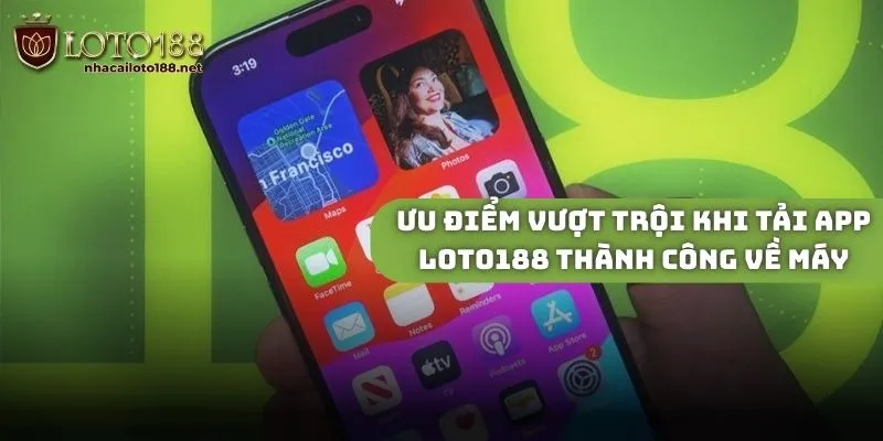 Ưu điểm vượt trội khi tải app Loto188 thành công về máy