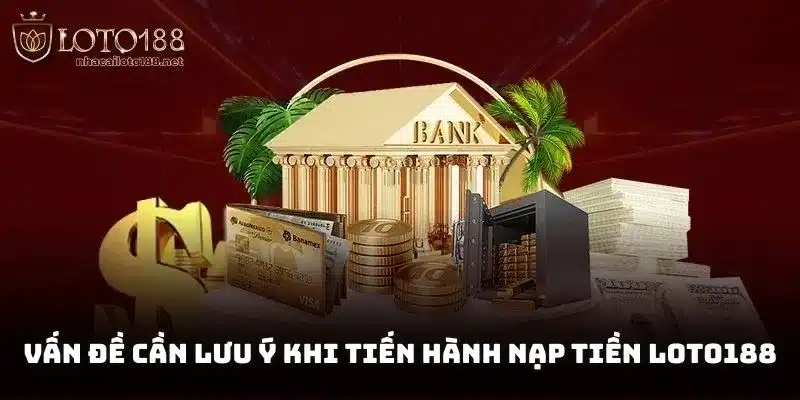 Vấn đề cần lưu ý khi tiến hành nạp tiền Loto188